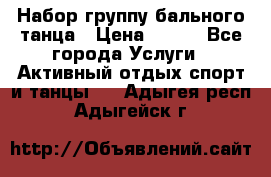 Набор группу бального танца › Цена ­ 200 - Все города Услуги » Активный отдых,спорт и танцы   . Адыгея респ.,Адыгейск г.